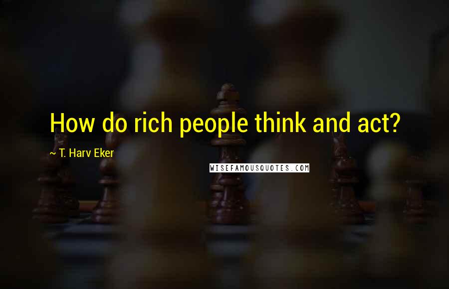 T. Harv Eker quotes: How do rich people think and act?