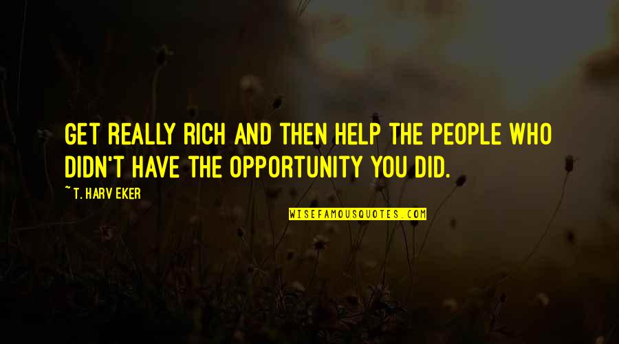 T Harv Eker Quotes By T. Harv Eker: Get really rich and then help the people