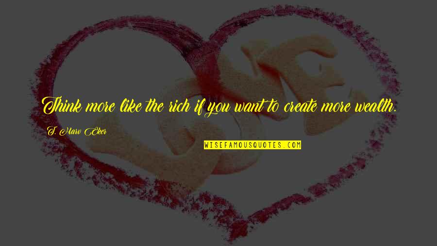T Harv Eker Quotes By T. Harv Eker: Think more like the rich if you want T Harv Eker Quotes By T. Harv Eker: Think more like the rich if you want