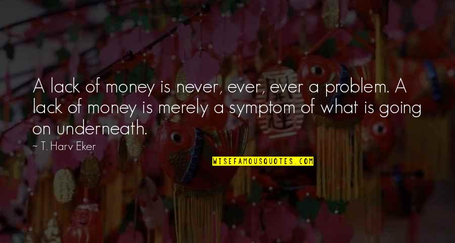 T Harv Eker Quotes By T. Harv Eker: A lack of money is never, ever, ever