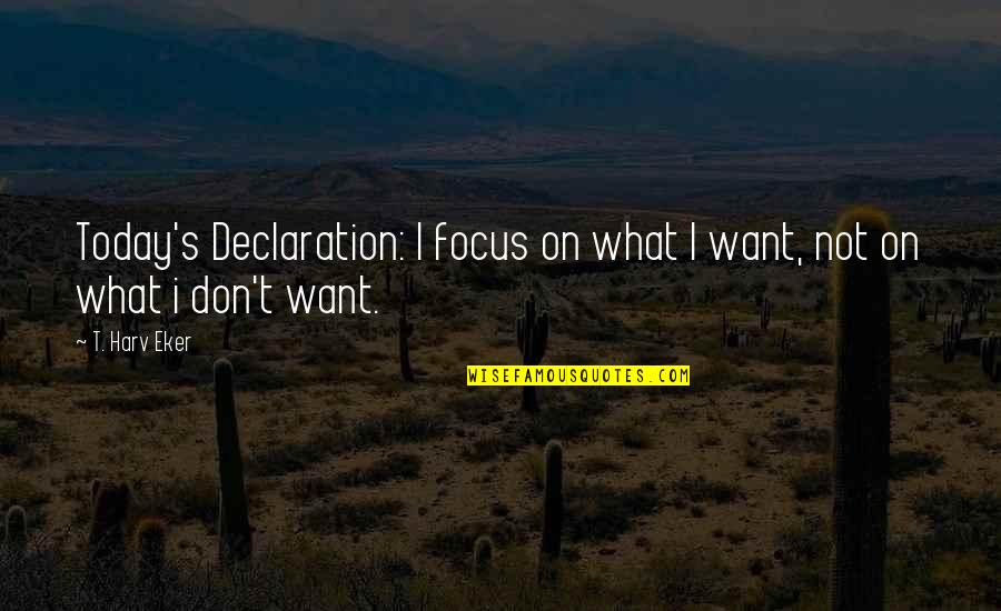 T Harv Eker Quotes By T. Harv Eker: Today's Declaration: I focus on what I want,