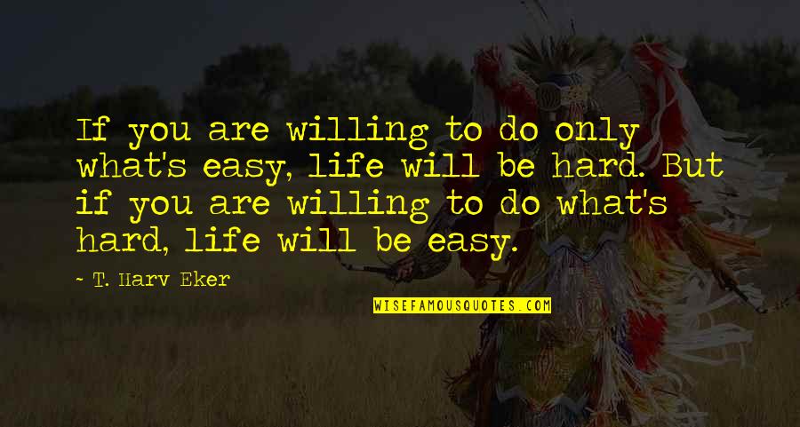 T Harv Eker Quotes By T. Harv Eker: If you are willing to do only what's