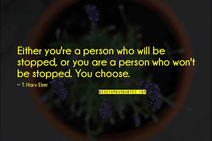 T Harv Eker Quotes By T. Harv Eker: Either you're a person who will be stopped, T Harv Eker Quotes By T. Harv Eker: Either you're a person who will be stopped,