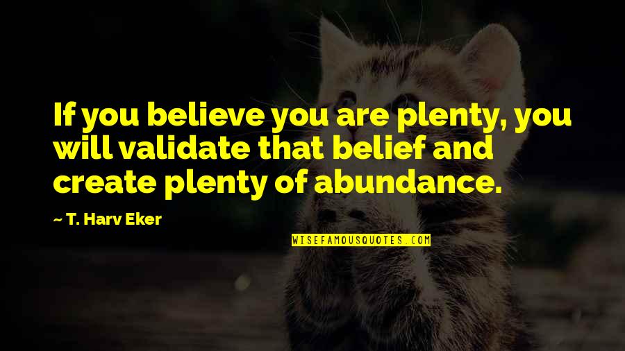 T Harv Eker Quotes By T. Harv Eker: If you believe you are plenty, you will