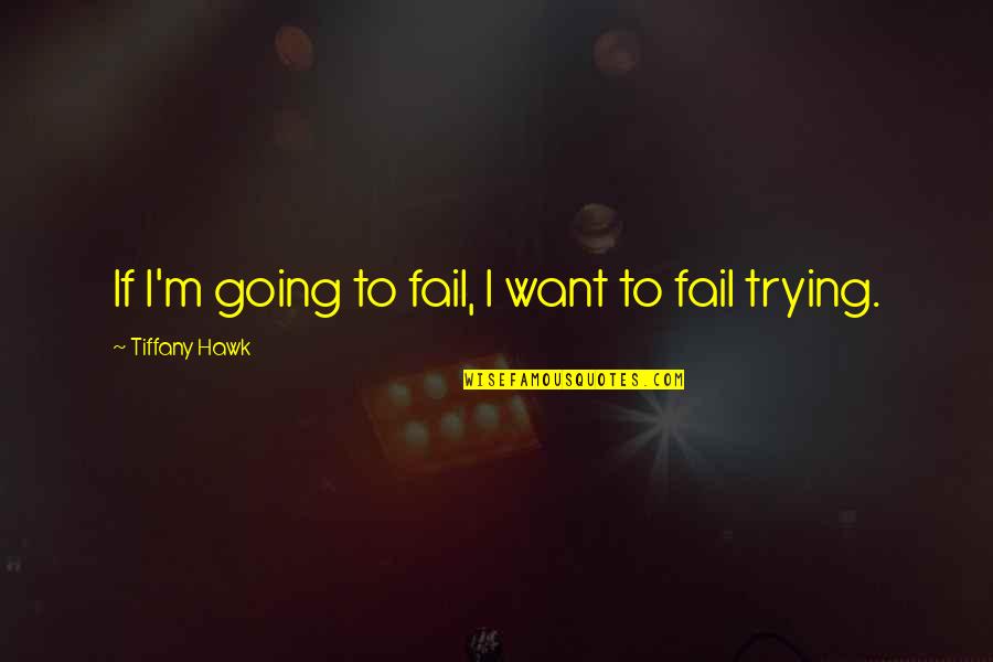 T Hawk Quotes By Tiffany Hawk: If I'm going to fail, I want to