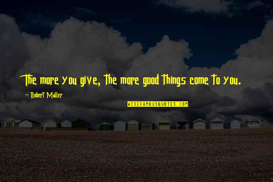 T Hl Jako Quotes By Robert Muller: The more you give, the more good things T Hl Jako Quotes By Robert Muller: The more you give, the more good things