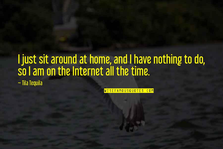 T Home Internet Quotes By Tila Tequila: I just sit around at home, and I T Home Internet Quotes By Tila Tequila: I just sit around at home, and I
