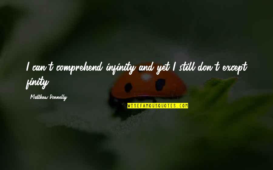 T I Inspirational Quotes By Matthew Donnelly: I can't comprehend infinity and yet I still T I Inspirational Quotes By Matthew Donnelly: I can't comprehend infinity and yet I still