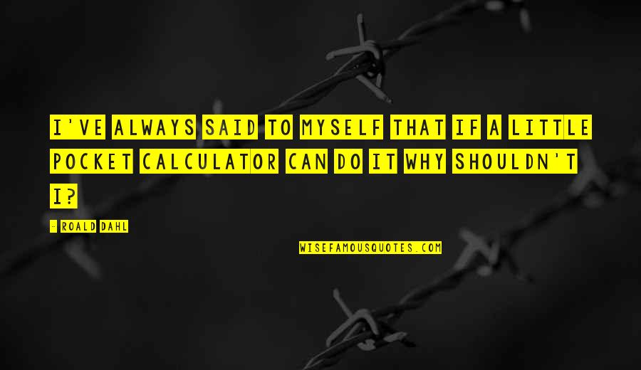 T I Inspirational Quotes By Roald Dahl: I've always said to myself that if a T I Inspirational Quotes By Roald Dahl: I've always said to myself that if a