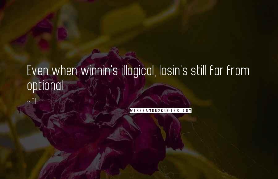 T.I. quotes: Even when winnin's illogical, losin's still far from optional