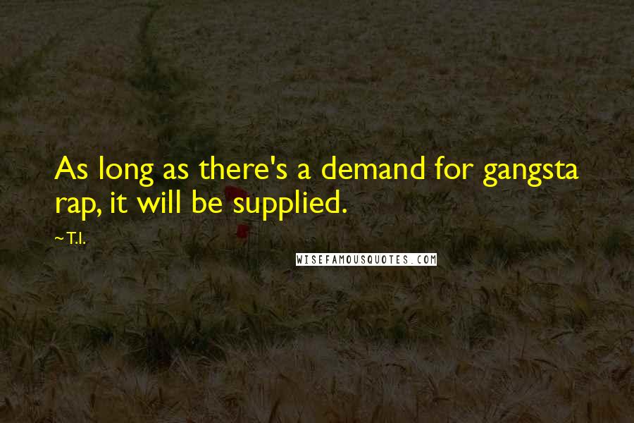 T.I. quotes: As long as there's a demand for gangsta rap, it will be supplied.