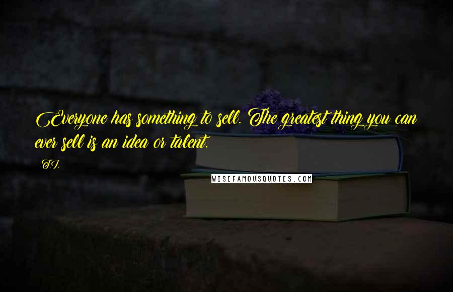 T.I. quotes: Everyone has something to sell. The greatest thing you can ever sell is an idea or talent.