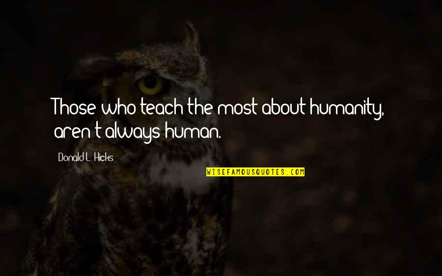 T.j. Hicks Quotes By Donald L. Hicks: Those who teach the most about humanity, aren't