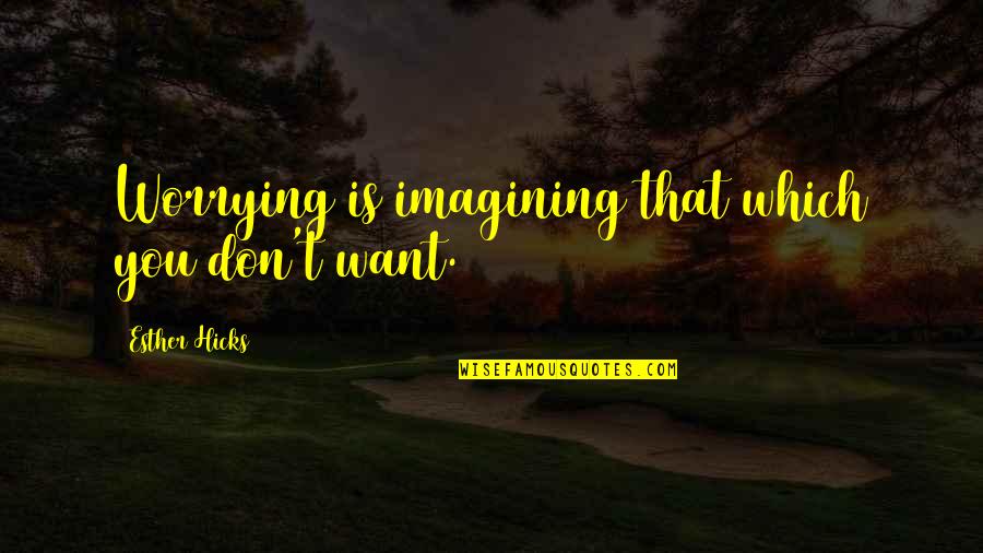 T.j. Hicks Quotes By Esther Hicks: Worrying is imagining that which you don't want.
