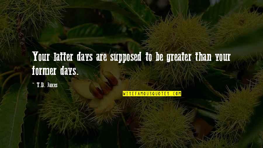 T.j Jakes Quotes By T.D. Jakes: Your latter days are supposed to be greater