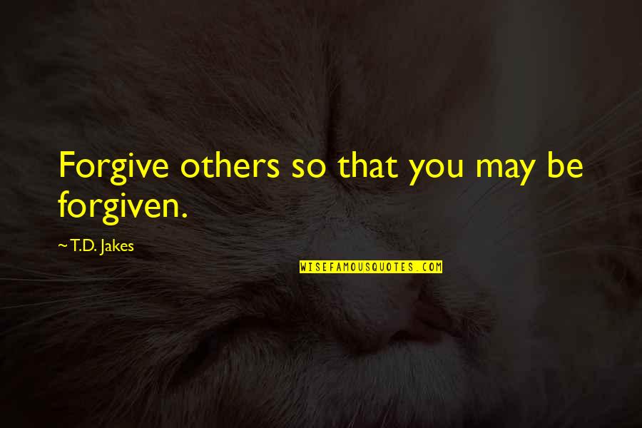 T.j Jakes Quotes By T.D. Jakes: Forgive others so that you may be forgiven.