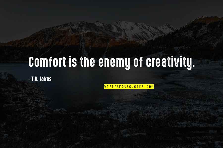 T.j Jakes Quotes By T.D. Jakes: Comfort is the enemy of creativity.