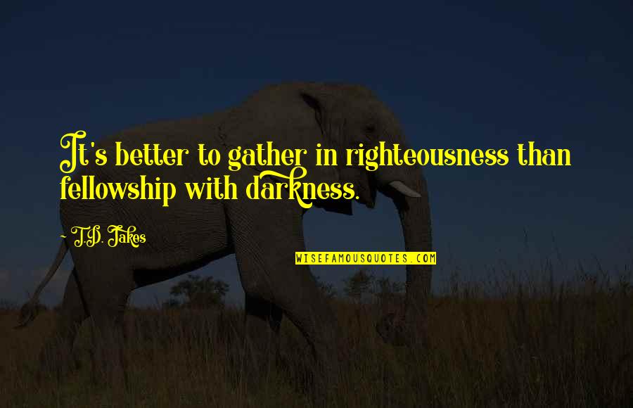 T.j Jakes Quotes By T.D. Jakes: It's better to gather in righteousness than fellowship