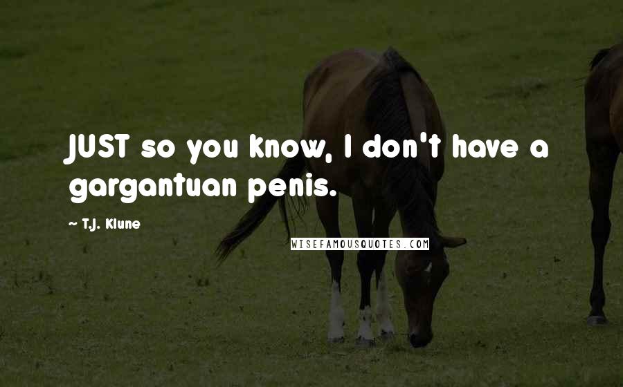 T.J. Klune quotes: JUST so you know, I don't have a gargantuan penis.