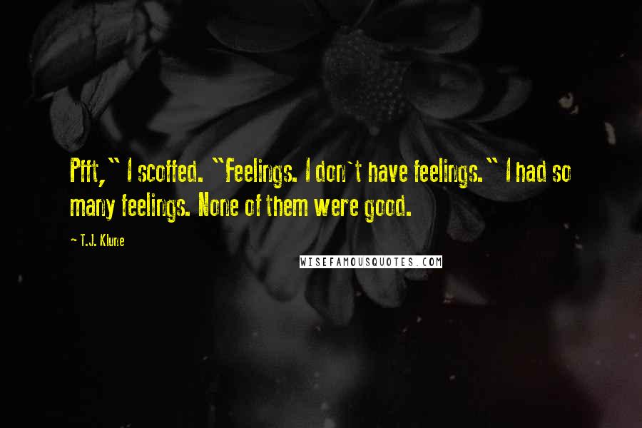 T.J. Klune quotes: Pfft," I scoffed. "Feelings. I don't have feelings." I had so many feelings. None of them were good.