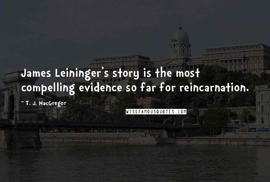 T. J. MacGregor quotes: James Leininger's story is the most compelling evidence so far for reincarnation.