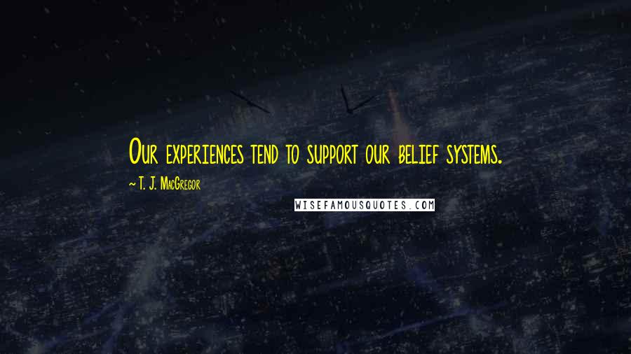 T. J. MacGregor quotes: Our experiences tend to support our belief systems.