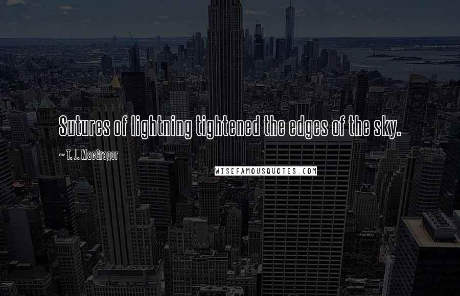 T. J. MacGregor quotes: Sutures of lightning tightened the edges of the sky.