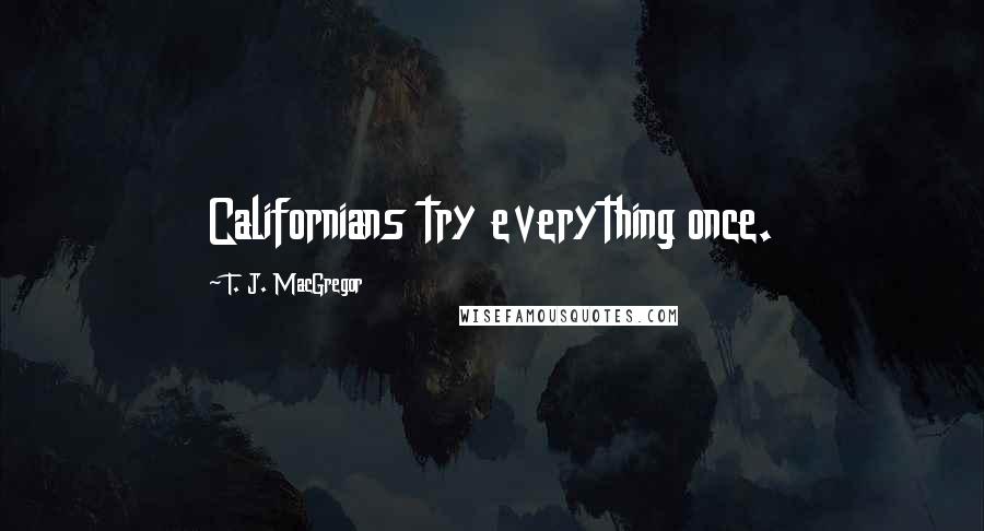 T. J. MacGregor quotes: Californians try everything once.