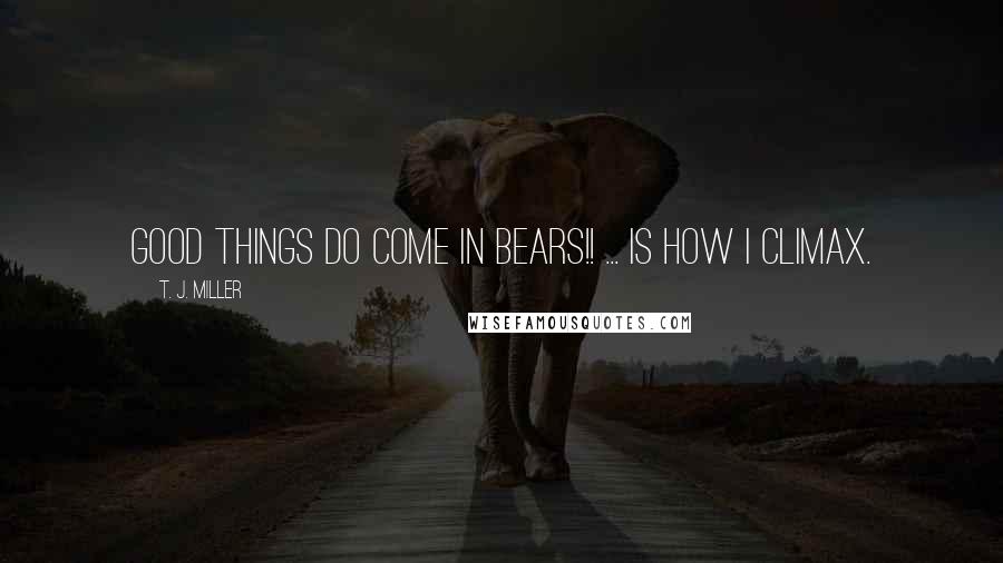 T. J. Miller quotes: GOOD THINGS DO COME IN BEARS!! ... is how I climax.