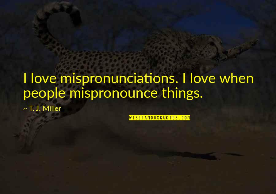 T.j. Miller Quotes By T. J. Miller: I love mispronunciations. I love when people mispronounce