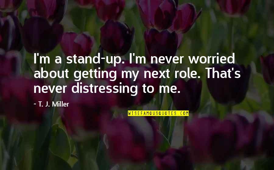 T.j. Miller Quotes By T. J. Miller: I'm a stand-up. I'm never worried about getting