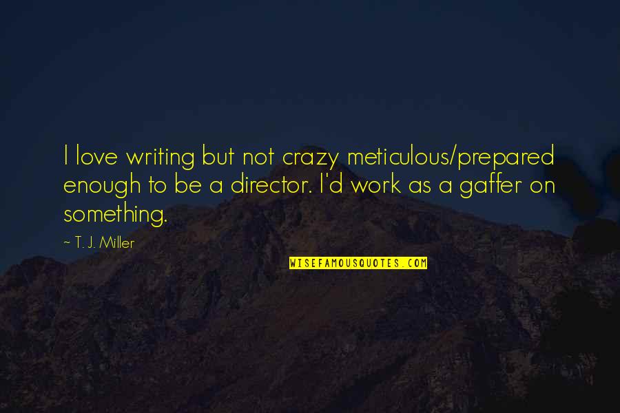 T.j. Miller Quotes By T. J. Miller: I love writing but not crazy meticulous/prepared enough