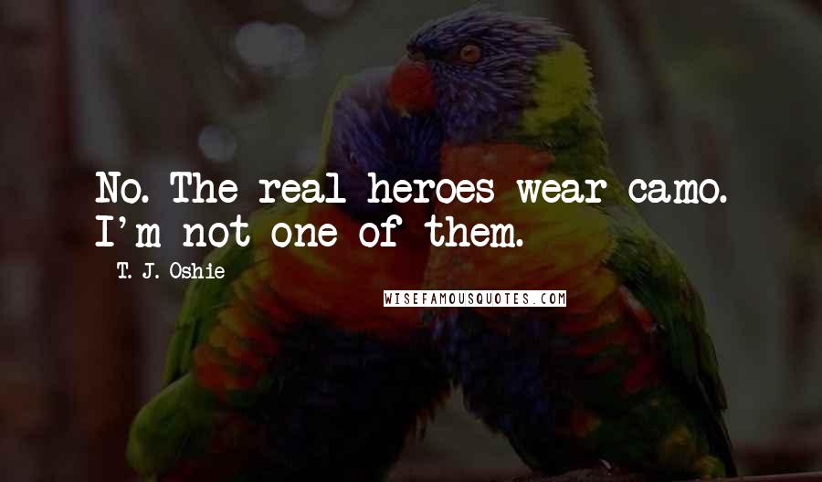 T. J. Oshie quotes: No. The real heroes wear camo. I'm not one of them.