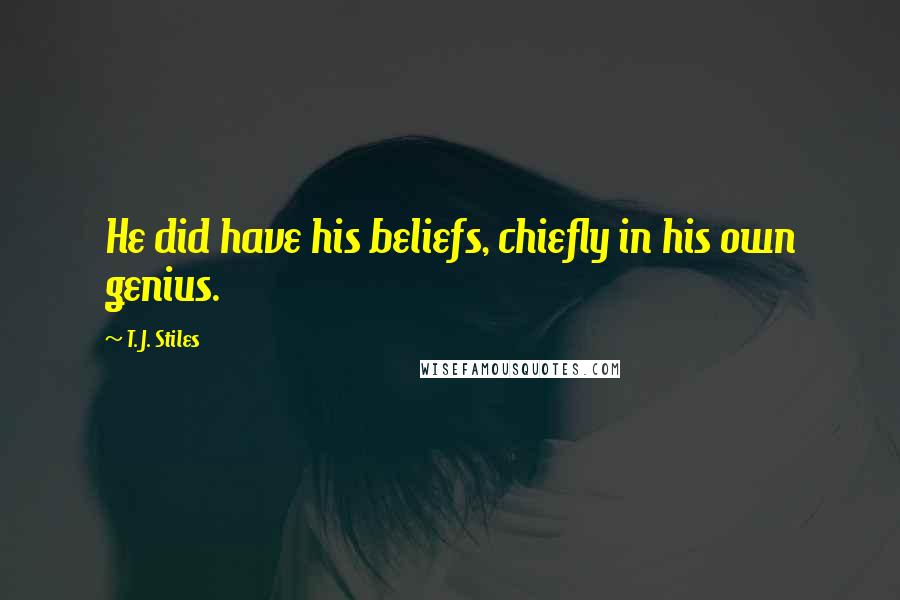 T. J. Stiles quotes: He did have his beliefs, chiefly in his own genius.