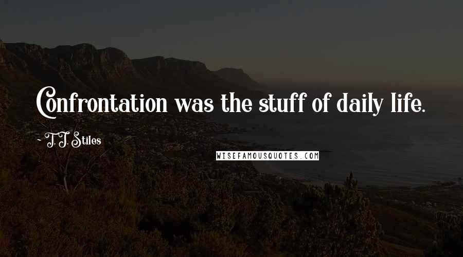 T. J. Stiles quotes: Confrontation was the stuff of daily life.