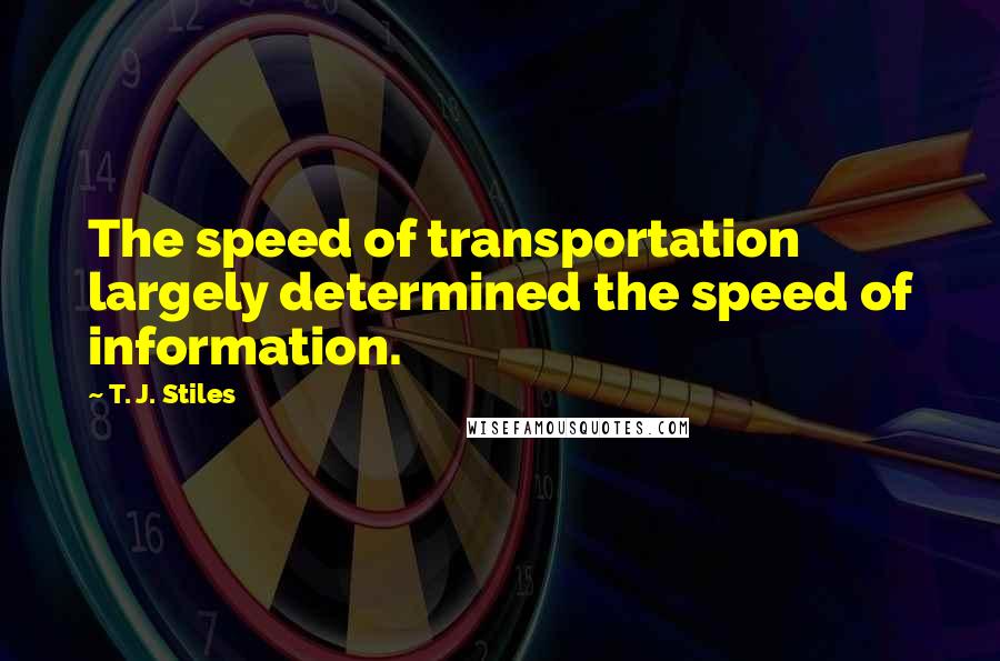 T. J. Stiles quotes: The speed of transportation largely determined the speed of information.