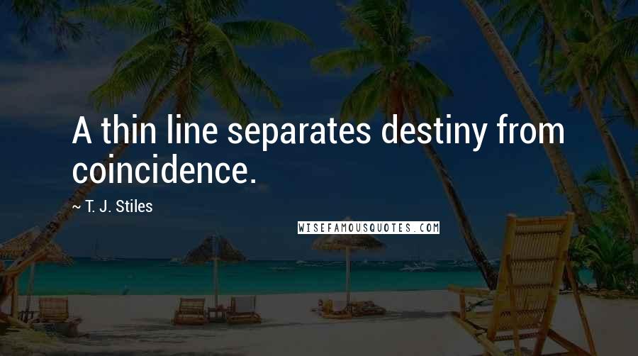 T. J. Stiles quotes: A thin line separates destiny from coincidence.