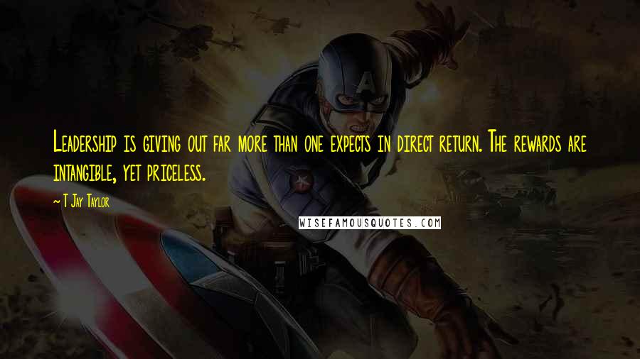 T Jay Taylor quotes: Leadership is giving out far more than one expects in direct return. The rewards are intangible, yet priceless.