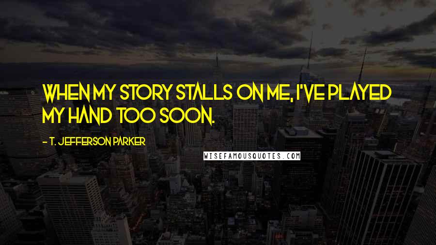 T. Jefferson Parker quotes: When my story stalls on me, I've played my hand too soon.