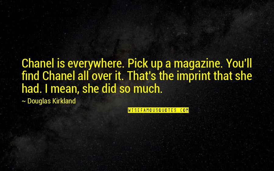 T K Kirkland Quotes By Douglas Kirkland: Chanel is everywhere. Pick up a magazine. You'll T K Kirkland Quotes By Douglas Kirkland: Chanel is everywhere. Pick up a magazine. You'll