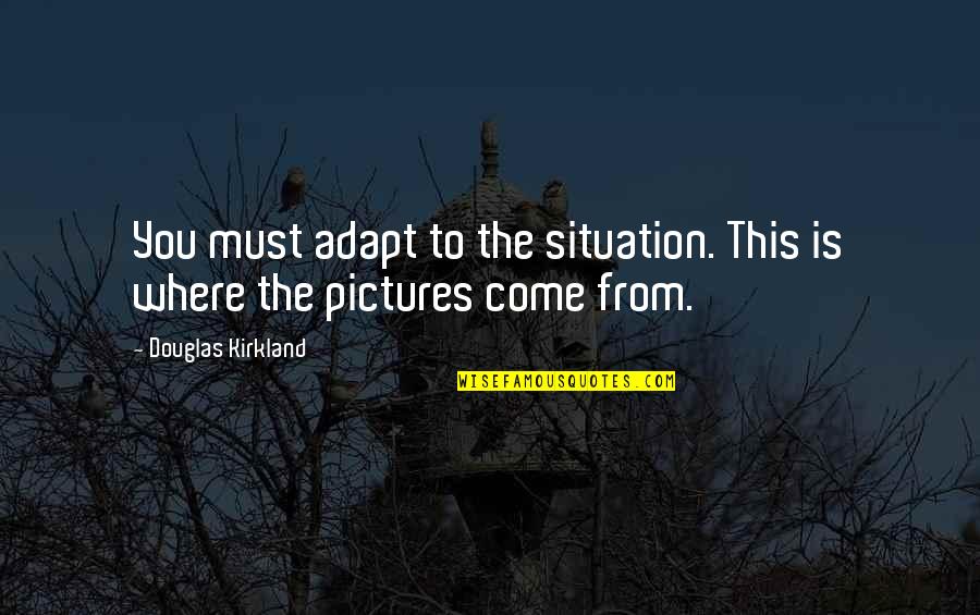 T K Kirkland Quotes By Douglas Kirkland: You must adapt to the situation. This is T K Kirkland Quotes By Douglas Kirkland: You must adapt to the situation. This is