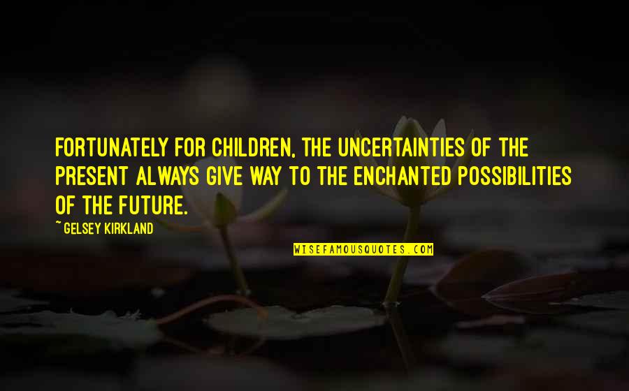 T K Kirkland Quotes By Gelsey Kirkland: Fortunately for children, the uncertainties of the present T K Kirkland Quotes By Gelsey Kirkland: Fortunately for children, the uncertainties of the present