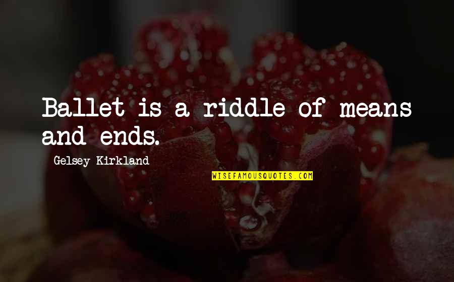 T K Kirkland Quotes By Gelsey Kirkland: Ballet is a riddle of means and ends. T K Kirkland Quotes By Gelsey Kirkland: Ballet is a riddle of means and ends.