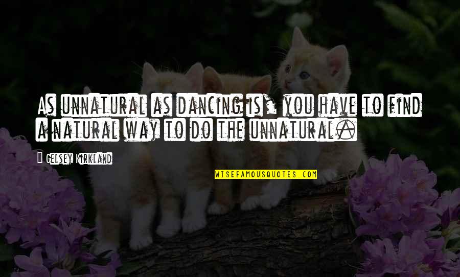 T K Kirkland Quotes By Gelsey Kirkland: As unnatural as dancing is, you have to