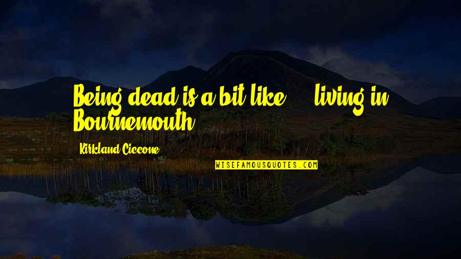 T K Kirkland Quotes By Kirkland Ciccone: Being dead is a bit like ... living T K Kirkland Quotes By Kirkland Ciccone: Being dead is a bit like ... living