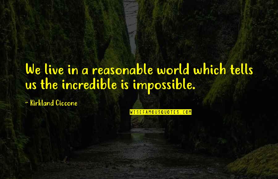 T K Kirkland Quotes By Kirkland Ciccone: We live in a reasonable world which tells T K Kirkland Quotes By Kirkland Ciccone: We live in a reasonable world which tells
