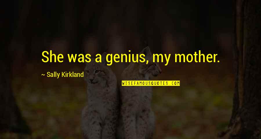 T K Kirkland Quotes By Sally Kirkland: She was a genius, my mother. T K Kirkland Quotes By Sally Kirkland: She was a genius, my mother.