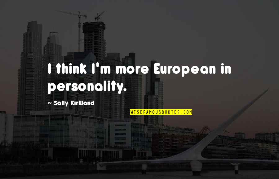T K Kirkland Quotes By Sally Kirkland: I think I'm more European in personality. T K Kirkland Quotes By Sally Kirkland: I think I'm more European in personality.