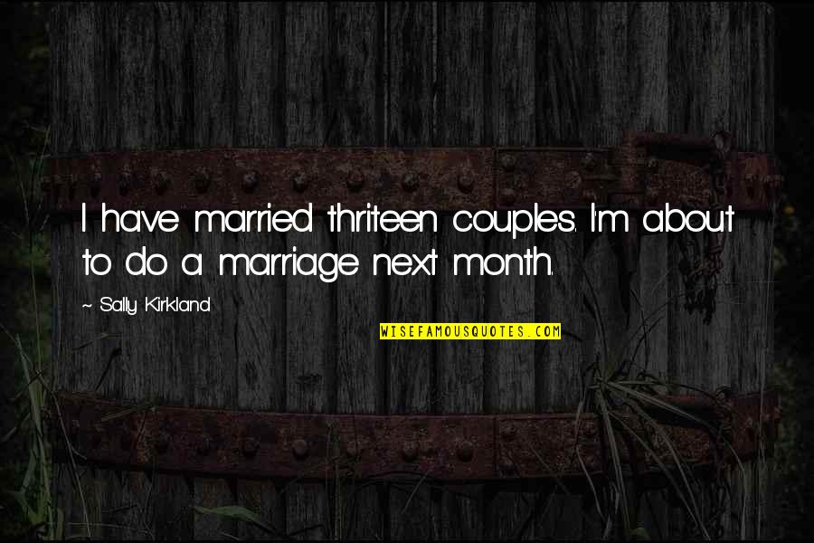 T K Kirkland Quotes By Sally Kirkland: I have married thriteen couples. I'm about to