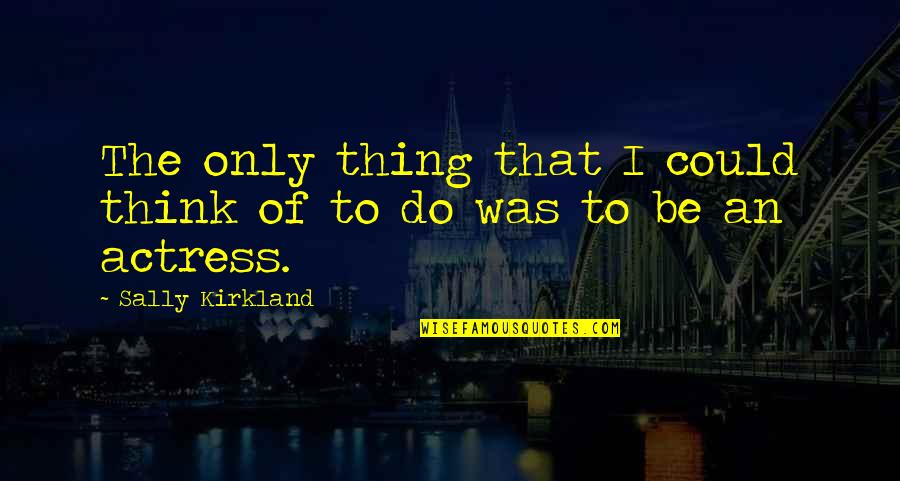 T K Kirkland Quotes By Sally Kirkland: The only thing that I could think of T K Kirkland Quotes By Sally Kirkland: The only thing that I could think of